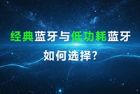 经典蓝牙模块与低功耗蓝牙模块，如何精准选择?